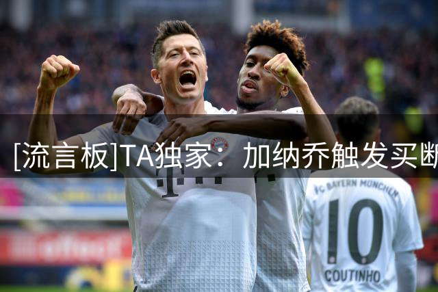 [流言板]TA独家：加纳乔触发买断和出场次数有关，达到维拉就会买断